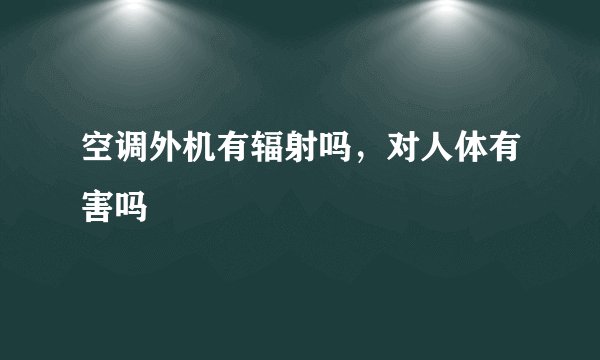 空调外机有辐射吗，对人体有害吗