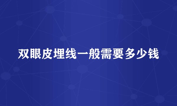 双眼皮埋线一般需要多少钱