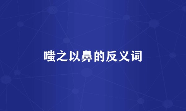 嗤之以鼻的反义词