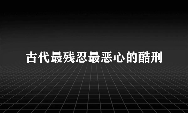古代最残忍最恶心的酷刑