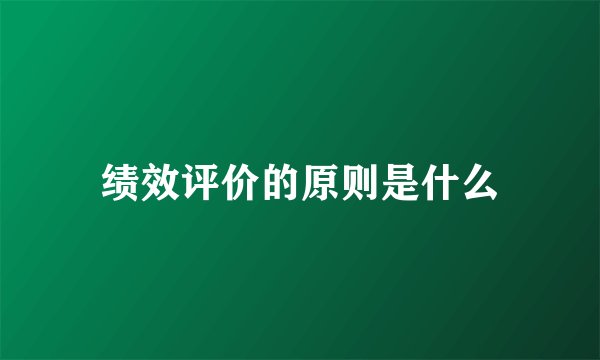 绩效评价的原则是什么