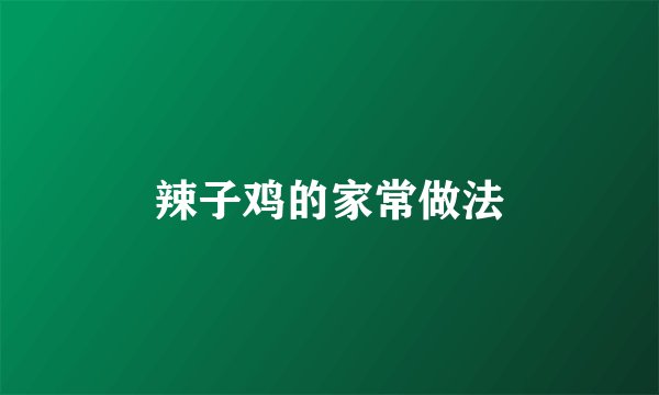辣子鸡的家常做法