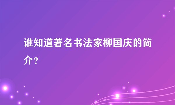 谁知道著名书法家柳国庆的简介？