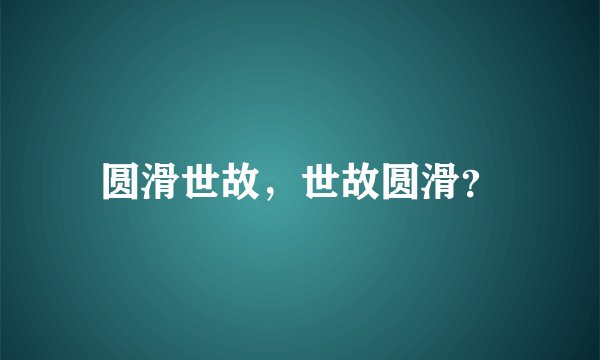 圆滑世故，世故圆滑？