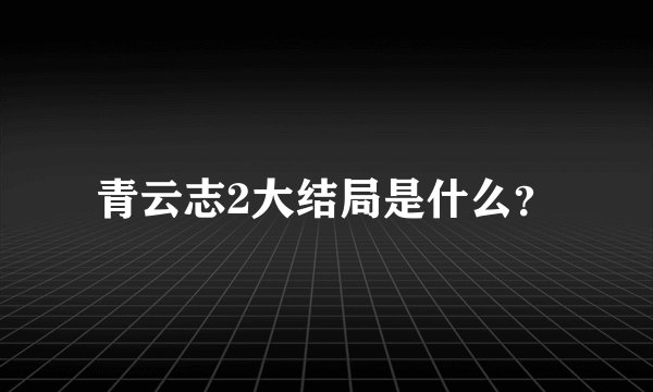 青云志2大结局是什么？