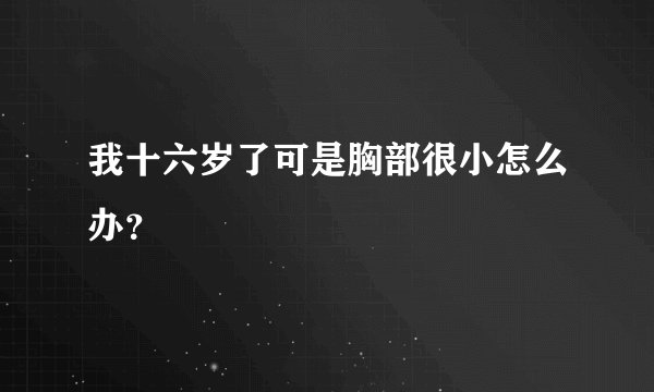 我十六岁了可是胸部很小怎么办？
