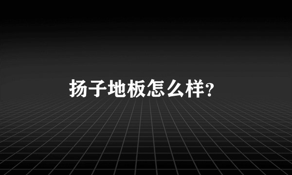 扬子地板怎么样?