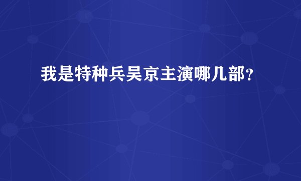 我是特种兵吴京主演哪几部？