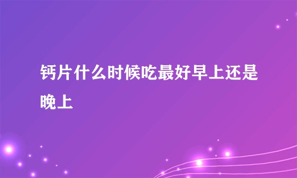 钙片什么时候吃最好早上还是晚上