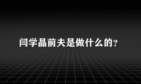 闫学晶前夫是做什么的？