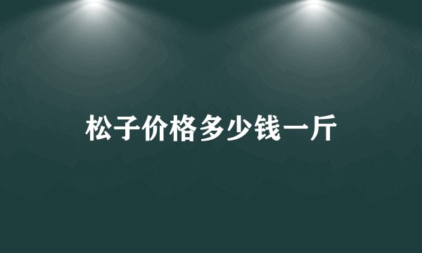 松子价格多少钱一斤