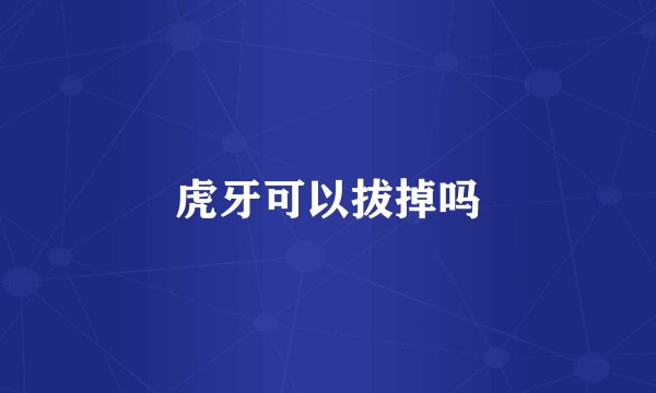 虎牙可以拔掉吗