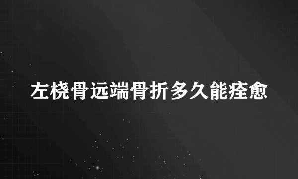 左桡骨远端骨折多久能痊愈