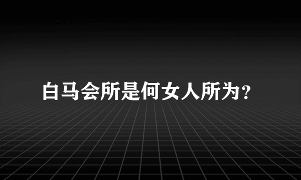 白马会所是何女人所为?