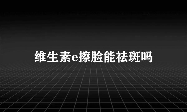 维生素e擦脸能祛斑吗