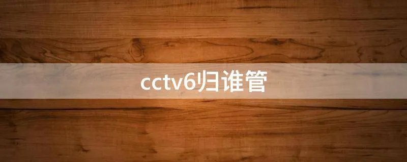 cctv6归谁管