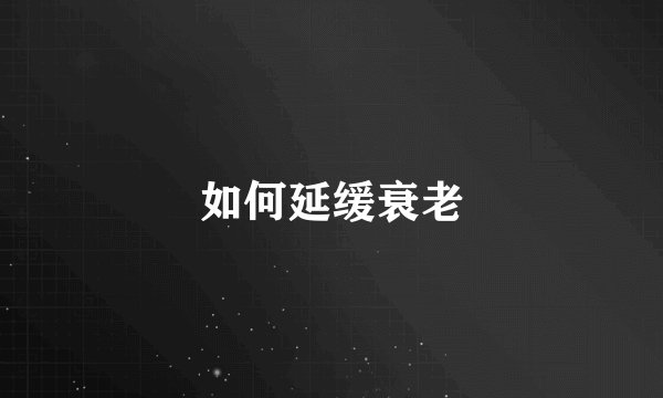 如何延缓衰老