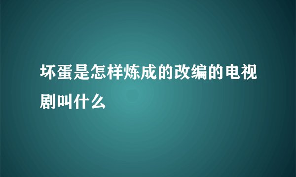 坏蛋是怎样炼成的改编的电视剧叫什么