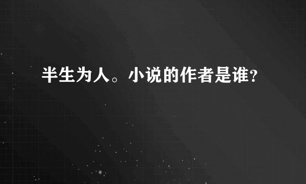 半生为人。小说的作者是谁？