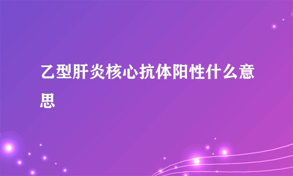 乙型肝炎核心抗体阳性什么意思