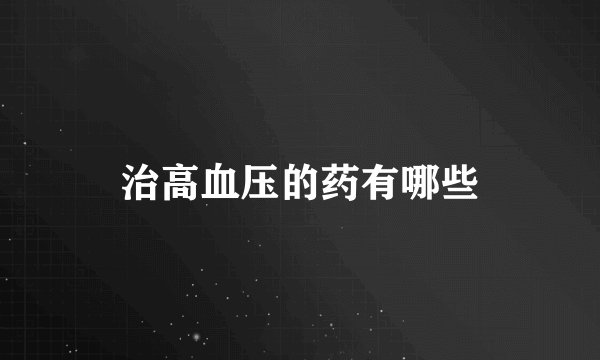 治高血压的药有哪些