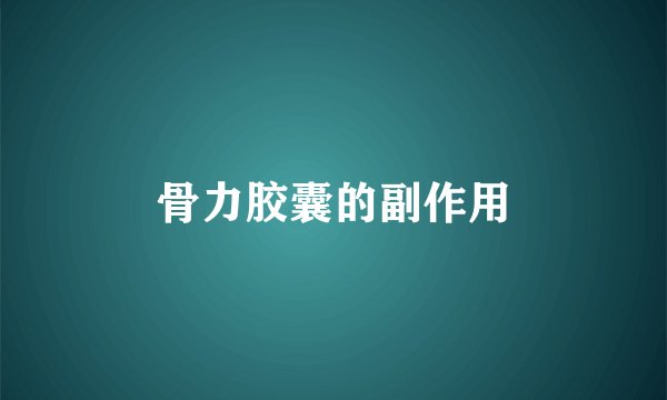 骨力胶囊的副作用