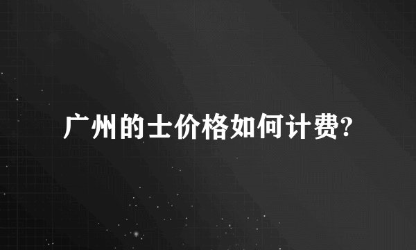 广州的士价格如何计费?