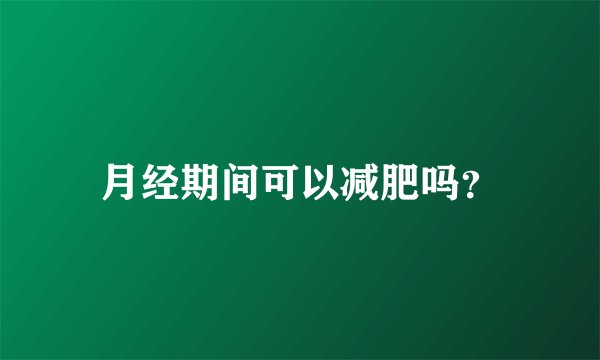 月经期间可以减肥吗?