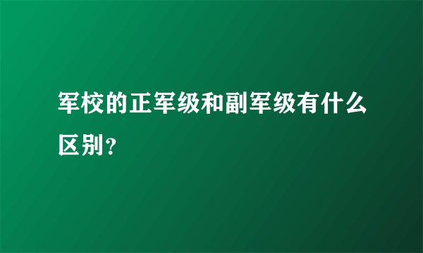 军校的正军级和副军级有什么区别？