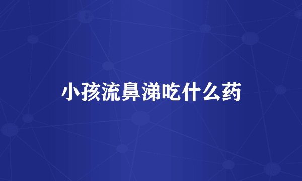 小孩流鼻涕吃什么药