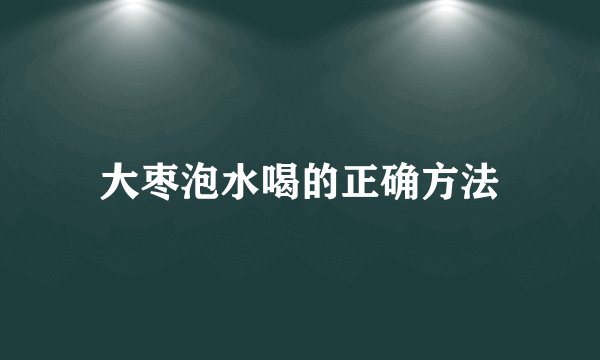 大枣泡水喝的正确方法