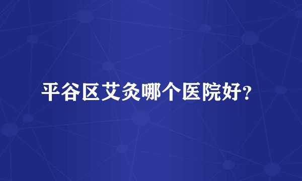 平谷区艾灸哪个医院好？