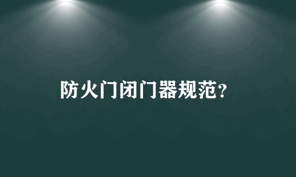 防火门闭门器规范?