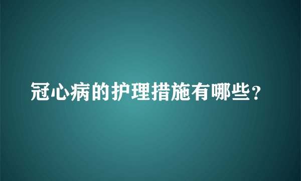 冠心病的护理措施有哪些？