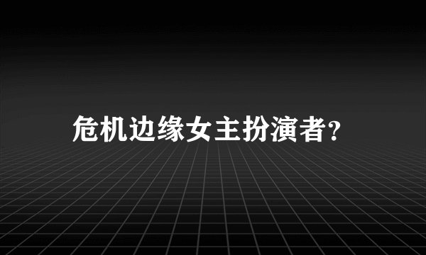 危机边缘女主扮演者？