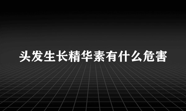 头发生长精华素有什么危害