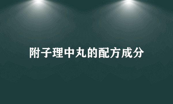 附子理中丸的配方成分