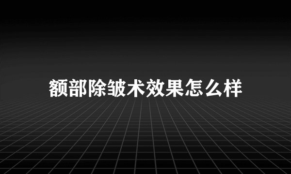 额部除皱术效果怎么样