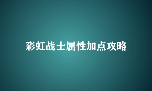 彩虹战士属性加点攻略