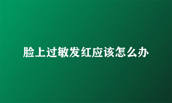脸上过敏发红应该怎么办