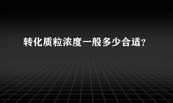 转化质粒浓度一般多少合适？