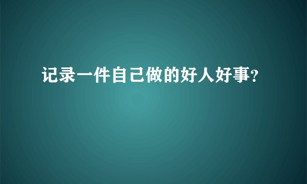 记录一件自己做的好人好事?