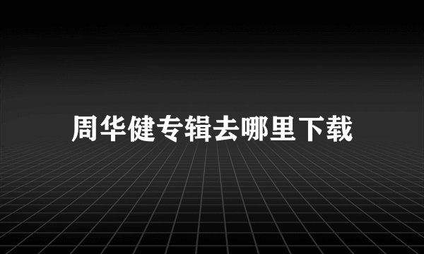 周华健专辑去哪里下载