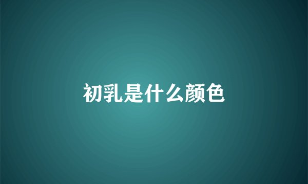 初乳是什么颜色