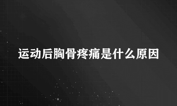 运动后胸骨疼痛是什么原因