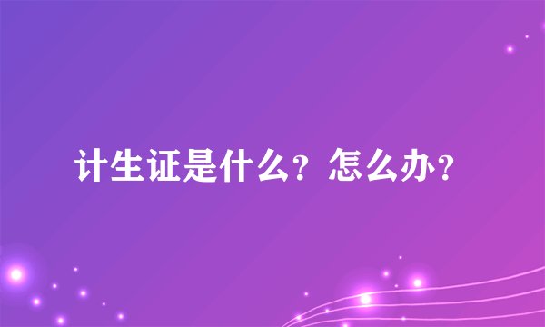 计生证是什么？怎么办？