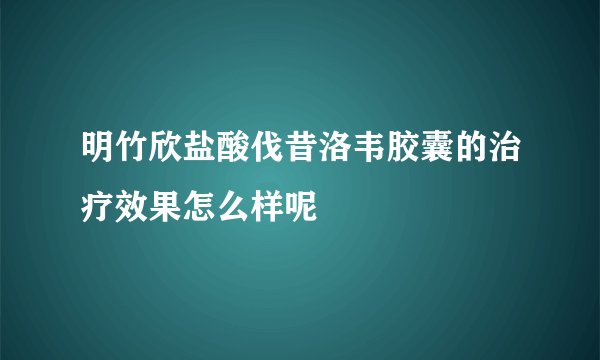 明竹欣盐酸伐昔洛韦胶囊的治疗效果怎么样呢