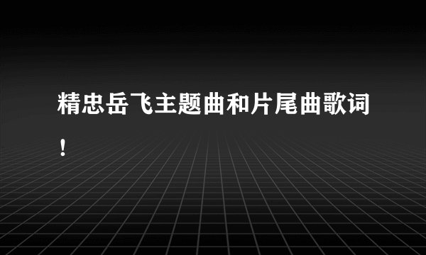 精忠岳飞主题曲和片尾曲歌词！