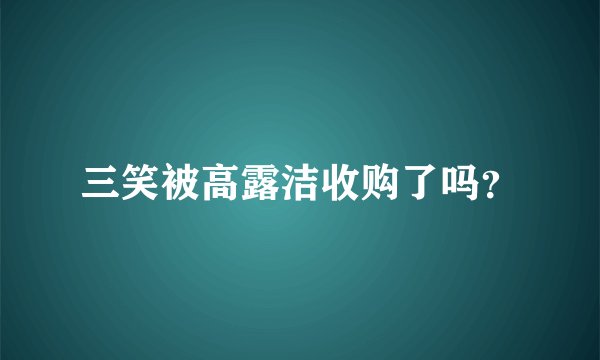 三笑被高露洁收购了吗？