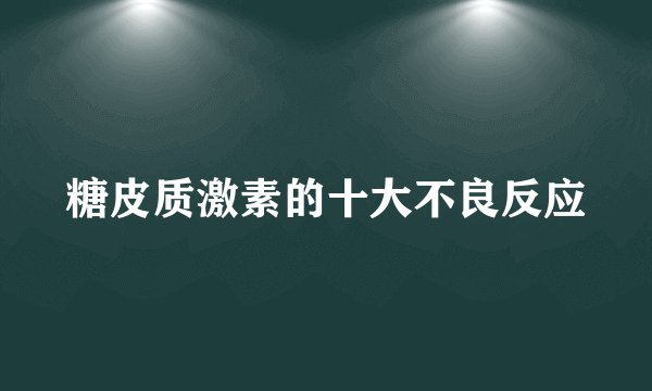 糖皮质激素的十大不良反应